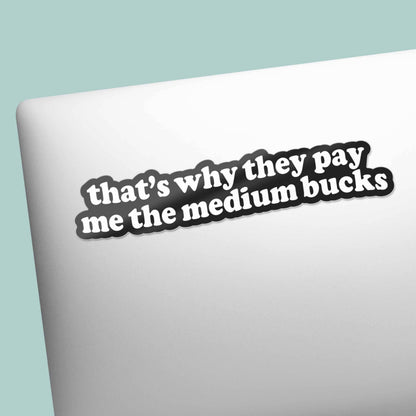 Funny quote sticker on white tumbler: 'that's why they pay me the medium bucks'
