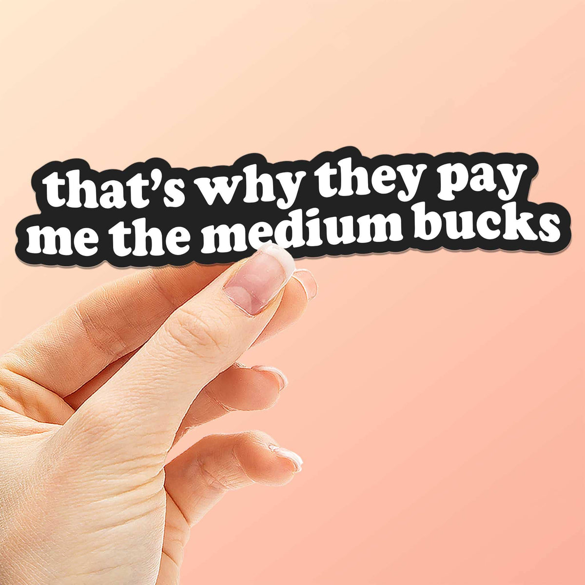 Funny quote sticker held by hand: 'that's why they pay me the medium bucks'