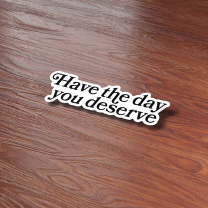 Have the Day You Deserve Funny Sticker for Water Bottle